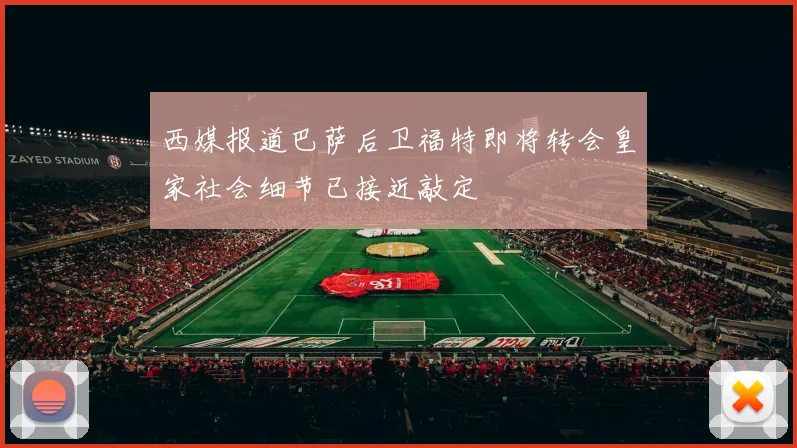 西媒报道巴萨后卫福特即将转会皇家社会细节已接近敲定
